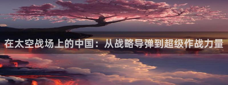 话本小说网入口：在太空战场上的中国：从战略导弹到超级作战力量