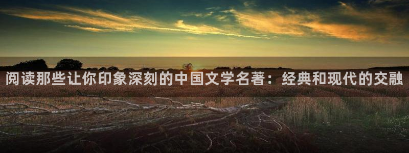 爱情话本小说大全：阅读那些让你印象深刻的中国文学名著：经典和现代的交融